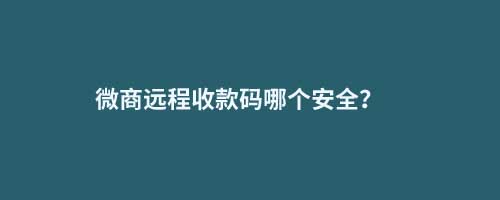微商远程收款码哪个安全？